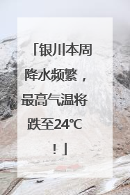 银川本周降水频繁，最高气温将跌至24℃！