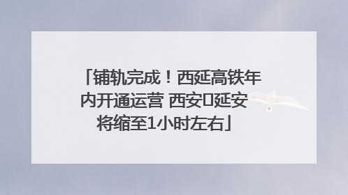 铺轨完成！西延高铁年内开通运营 西安⇌延安将缩至1小时左右