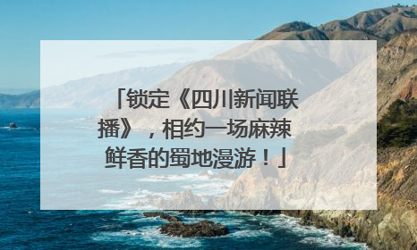 锁定《四川新闻联播》，相约一场麻辣鲜香的蜀地漫游！