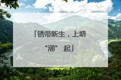 锈带新生，上塘 “潮” 起