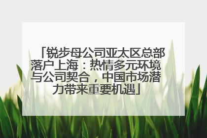 锐步母公司亚太区总部落户上海：热情多元环境与公司契合，中国市场潜力带来重要机遇