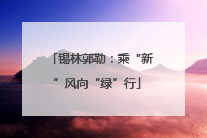 锡林郭勒：乘“新”风向“绿”行
