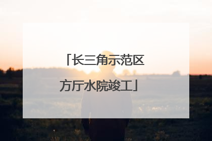 长三角示范区方厅水院竣工