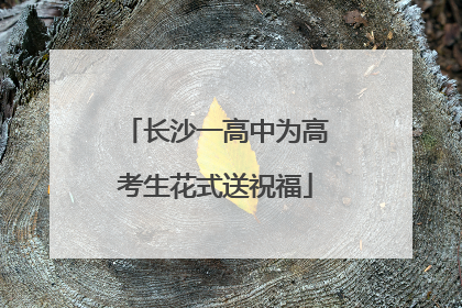 长沙一高中为高考生花式送祝福