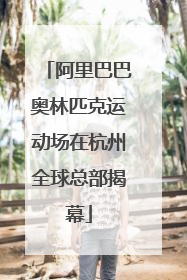 阿里巴巴奥林匹克运动场在杭州全球总部揭幕