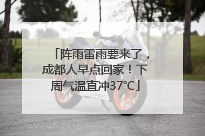 阵雨雷雨要来了，成都人早点回家！下周气温直冲37℃