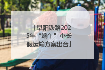 阜阳铁路2025年“端午”小长假运输方案出台
