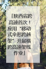 陕西省跨高速首次！应用“移动式伞形跨越架”开展横跨高速架线作业