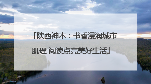 陕西神木：书香浸润城市肌理 阅读点亮美好生活