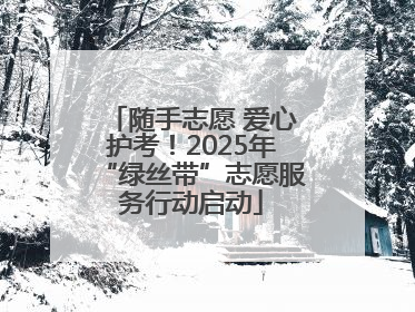 随手志愿 爱心护考！2025年“绿丝带”志愿服务行动启动