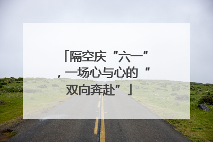 隔空庆“六一”，一场心与心的“双向奔赴”
