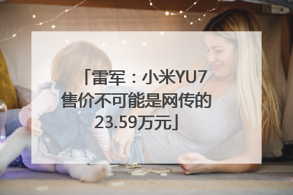 雷军：小米YU7售价不可能是网传的23.59万元