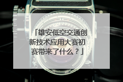 雄安低空交通创新技术应用大赛初赛带来了什么？