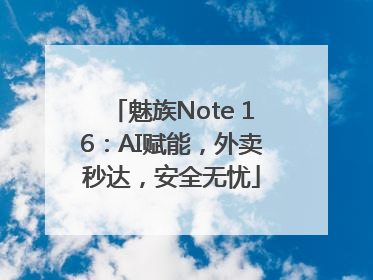 魅族Note 16：AI赋能，外卖秒达，安全无忧