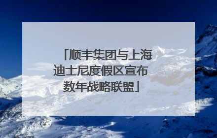 顺丰集团与上海迪士尼度假区宣布数年战略联盟