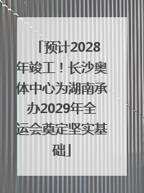 预计2028年竣工！长沙奥体中心为湖南承办2029年全运会奠定坚实基础
