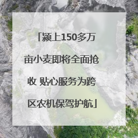颍上150多万亩小麦即将全面抢收 贴心服务为跨区农机保驾护航