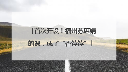 首次开设！福州苏惠娟的课，成了“香饽饽”