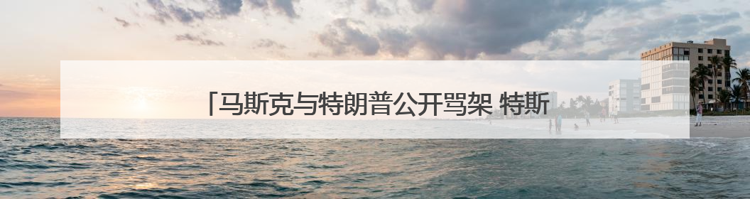 马斯克与特朗普公开骂架 特斯拉市值蒸发超1500亿美元