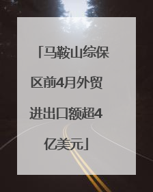 马鞍山综保区前4月外贸进出口额超4亿美元
