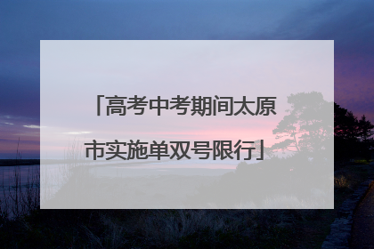 高考中考期间太原市实施单双号限行