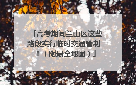 高考期间兰山区这些路段实行临时交通管制！（附最全地图）