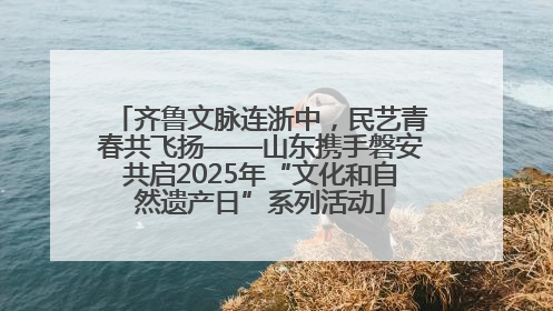 齐鲁文脉连浙中，民艺青春共飞扬——山东携手磐安共启2025年“文化和自然遗产日”系列活动