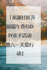 龙湖社区开展端午香包DIY亲子活动暨六一关爱行动