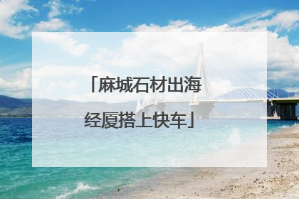 麻城石材出海 经厦搭上快车