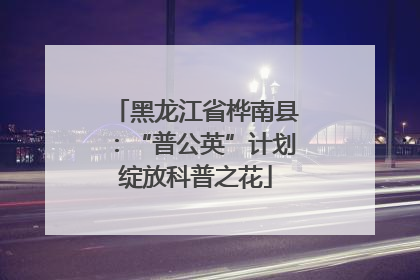 黑龙江省桦南县：“普公英”计划绽放科普之花