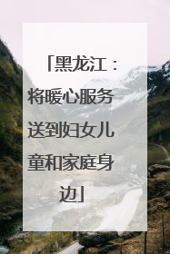 黑龙江：将暖心服务送到妇女儿童和家庭身边