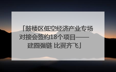鼓楼区低空经济产业专场对接会签约18个项目——建圈强链 比翼齐飞