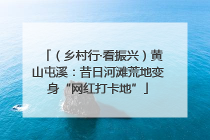 （乡村行·看振兴）黄山屯溪：昔日河滩荒地变身“网红打卡地”