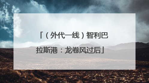 （外代一线）智利巴拉斯港：龙卷风过后