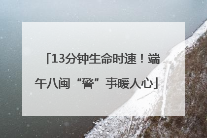 13分钟生命时速！端午八闽“警”事暖人心
