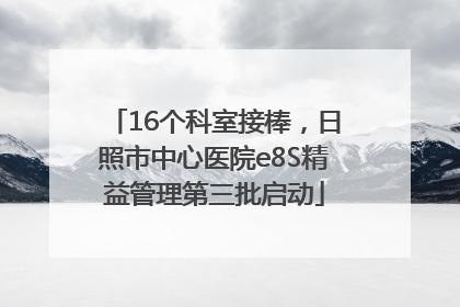 16个科室接棒，日照市中心医院e8S精益管理第三批启动
