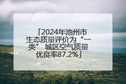 2024年池州市生态质量评价为“一类” 城区空气质量优良率87.2%