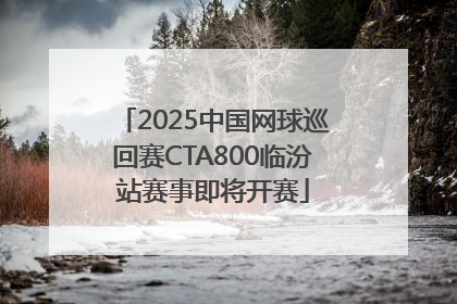2025中国网球巡回赛CTA800临汾站赛事即将开赛