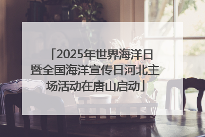 2025年世界海洋日暨全国海洋宣传日河北主场活动在唐山启动