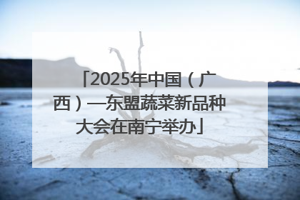 2025年中国（广西）—东盟蔬菜新品种大会在南宁举办