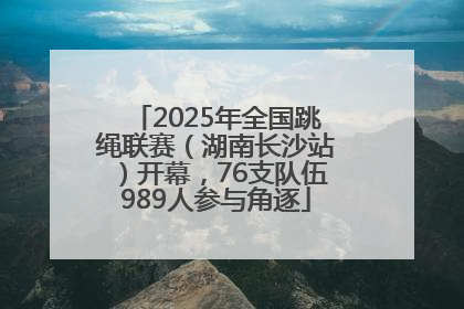 2025年全国跳绳联赛（湖南长沙站）开幕，76支队伍989人参与角逐