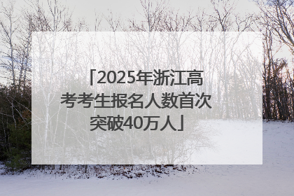 2025年浙江高考考生报名人数首次突破40万人