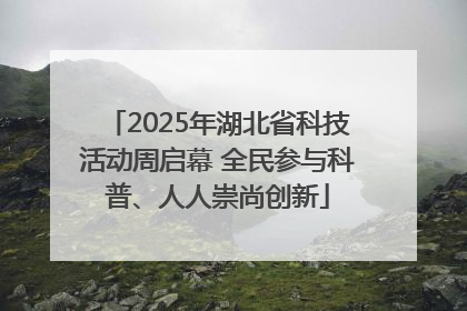 2025年湖北省科技活动周启幕 全民参与科普、人人崇尚创新