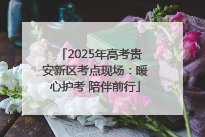2025年高考贵安新区考点现场：暖心护考 陪伴前行