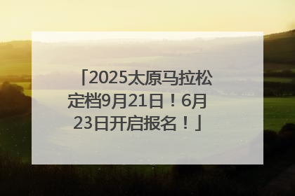 2025太原马拉松定档9月21日！6月23日开启报名！