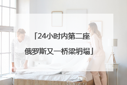 24小时内第二座 俄罗斯又一桥梁坍塌