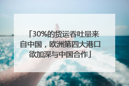 30%的货运吞吐量来自中国，欧洲第四大港口欲加深与中国合作