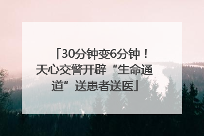 30分钟变6分钟！天心交警开辟“生命通道”送患者送医