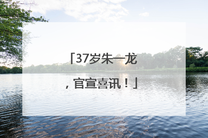 37岁朱一龙，官宣喜讯！