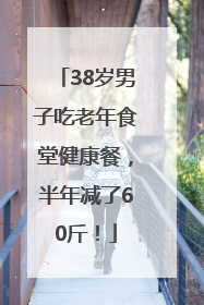 38岁男子吃老年食堂健康餐，半年减了60斤！